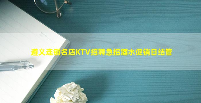 遵义连锁名店KTV招聘急招酒水促销日结管